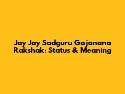 Jay Jay Sadguru Gajanana Rakshak: Status & Meaning