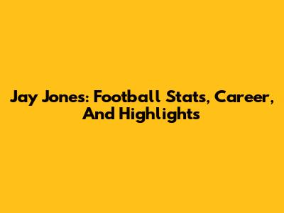 Jay Jones: Football Stats, Career, And Highlights