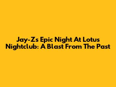 Jay-Z's Epic Night At Lotus Nightclub: A Blast From The Past