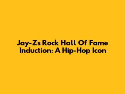 Jay-Z's Rock Hall Of Fame Induction: A Hip-Hop Icon