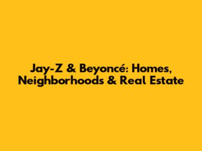 Jay-Z & Beyoncé: Homes, Neighborhoods & Real Estate