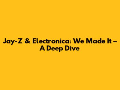 Jay-Z & Electronica: 'We Made It' – A Deep Dive