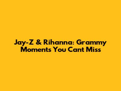 Jay-Z & Rihanna: Grammy Moments You Can't Miss