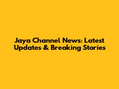 Jaya Channel News: Latest Updates & Breaking Stories