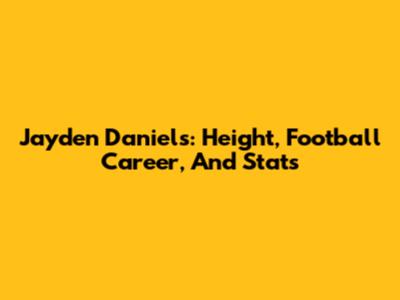 Jayden Daniels: Height, Football Career, And Stats