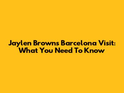Jaylen Brown's Barcelona Visit: What You Need To Know