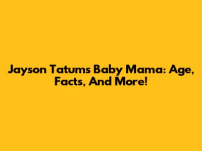 Jayson Tatum's Baby Mama: Age, Facts, And More!