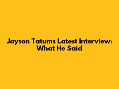Jayson Tatum's Latest Interview: What He Said