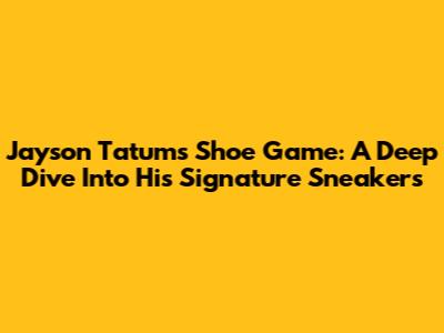 Jayson Tatum's Shoe Game: A Deep Dive Into His Signature Sneakers
