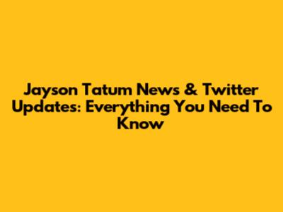 Jayson Tatum News & Twitter Updates: Everything You Need To Know