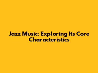 Jazz Music: Exploring Its Core Characteristics