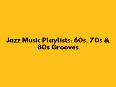 Jazz Music Playlists: 60s, 70s & 80s Grooves