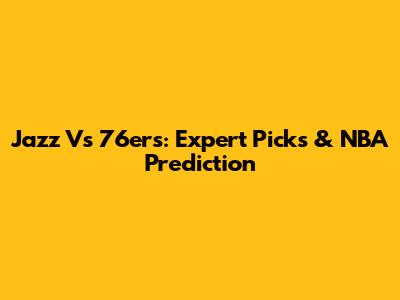Jazz Vs 76ers: Expert Picks & NBA Prediction