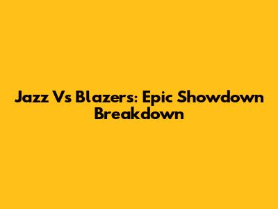 Jazz Vs Blazers: Epic Showdown Breakdown