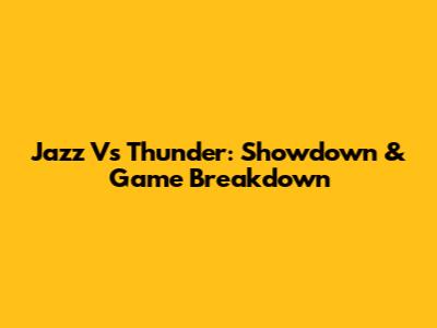 Jazz Vs Thunder: Showdown & Game Breakdown