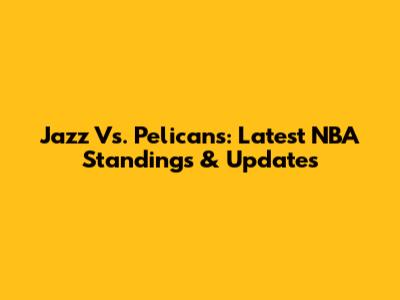 Jazz Vs. Pelicans: Latest NBA Standings & Updates