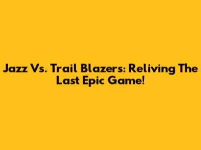 Jazz Vs. Trail Blazers: Reliving The Last Epic Game!