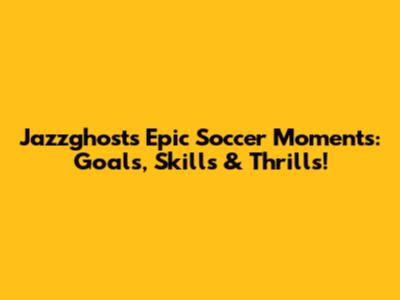 Jazzghost's Epic Soccer Moments: Goals, Skills & Thrills!