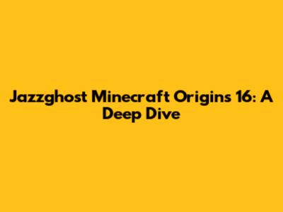 Jazzghost Minecraft Origins 16: A Deep Dive