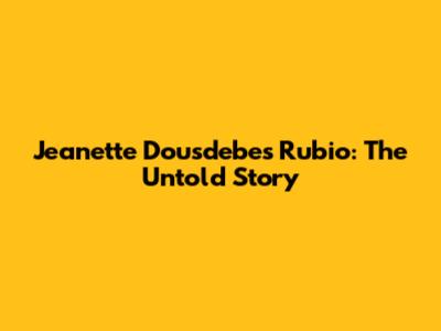 Jeanette Dousdebes Rubio: The Untold Story