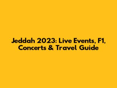 Jeddah 2023: Live Events, F1, Concerts & Travel Guide
