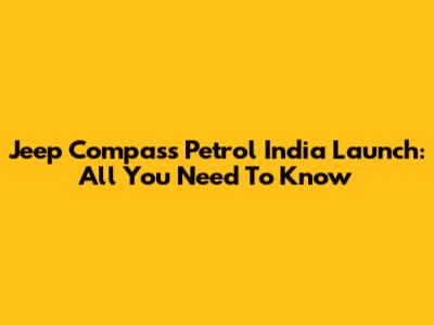 Jeep Compass Petrol India Launch: All You Need To Know