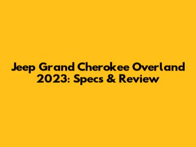 Jeep Grand Cherokee Overland 2023: Specs & Review