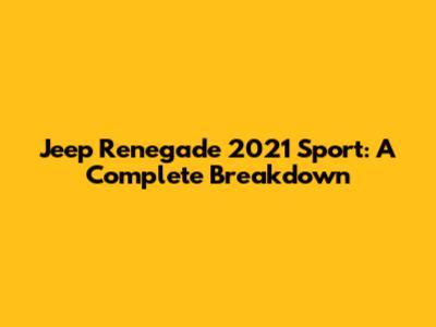 Jeep Renegade 2021 Sport: A Complete Breakdown
