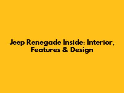 Jeep Renegade Inside: Interior, Features & Design