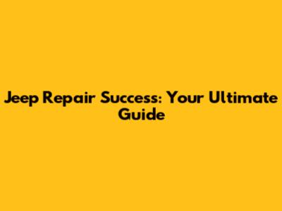 Jeep Repair Success: Your Ultimate Guide