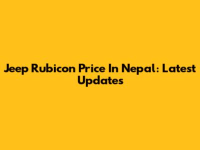 Jeep Rubicon Price In Nepal: Latest Updates