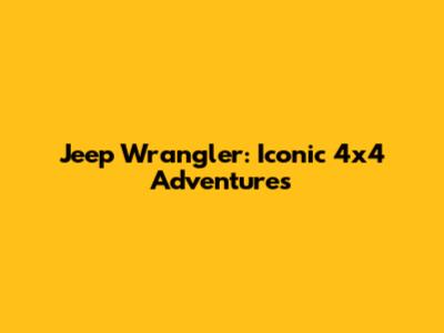 Jeep Wrangler: Iconic 4x4 Adventures