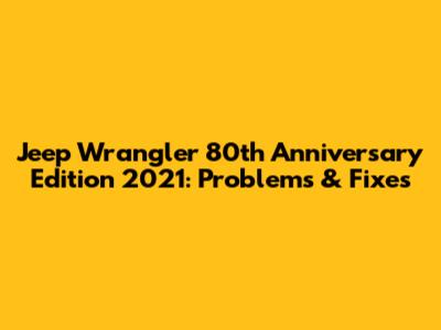 Jeep Wrangler 80th Anniversary Edition 2021: Problems & Fixes