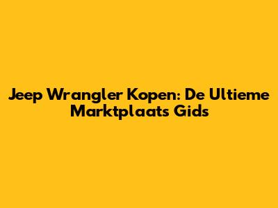 Jeep Wrangler Kopen: De Ultieme Marktplaats Gids
