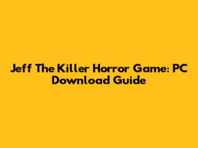 Jeff The Killer Horror Game: PC Download Guide