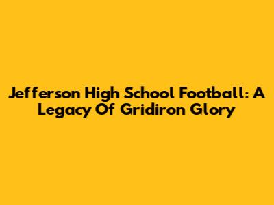Jefferson High School Football: A Legacy Of Gridiron Glory