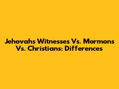 Jehovah's Witnesses Vs. Mormons Vs. Christians: Differences