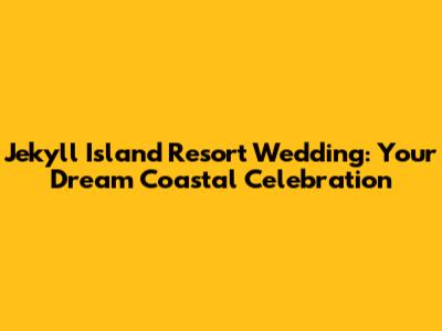 Jekyll Island Resort Wedding: Your Dream Coastal Celebration
