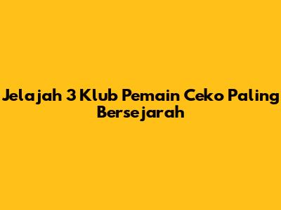 Jelajah 3 Klub Pemain Ceko Paling Bersejarah