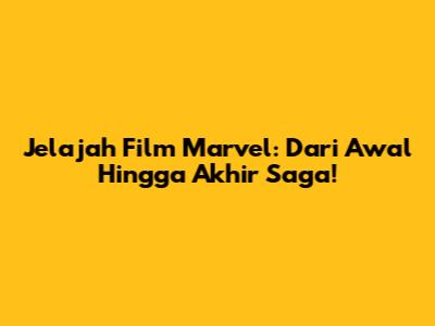 Jelajah Film Marvel: Dari Awal Hingga Akhir Saga!
