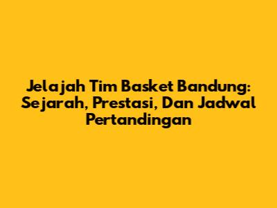 Jelajah Tim Basket Bandung: Sejarah, Prestasi, Dan Jadwal Pertandingan