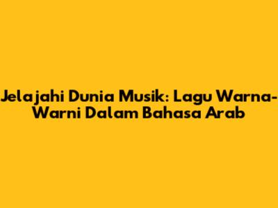 Jelajahi Dunia Musik: Lagu Warna-Warni Dalam Bahasa Arab