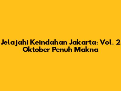 Jelajahi Keindahan Jakarta: Vol. 2 Oktober Penuh Makna
