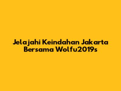 Jelajahi Keindahan Jakarta Bersama Wolfu2019s
