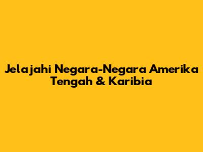 Jelajahi Negara-Negara Amerika Tengah & Karibia