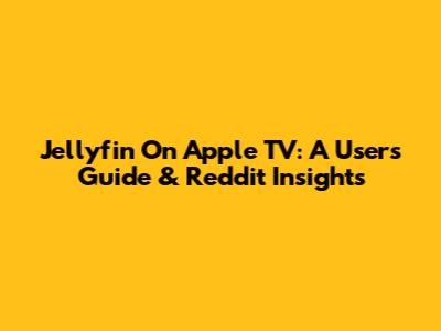 Jellyfin On Apple TV: A User's Guide & Reddit Insights