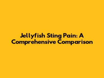 Jellyfish Sting Pain: A Comprehensive Comparison