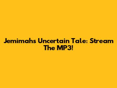 Jemimah's Uncertain Tale: Stream The MP3!
