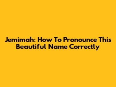 Jemimah: How To Pronounce This Beautiful Name Correctly