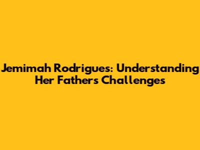 Jemimah Rodrigues: Understanding Her Father's Challenges